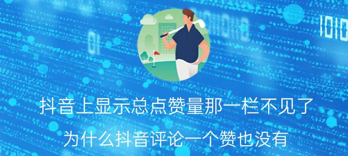 抖音上显示总点赞量那一栏不见了 为什么抖音评论一个赞也没有？